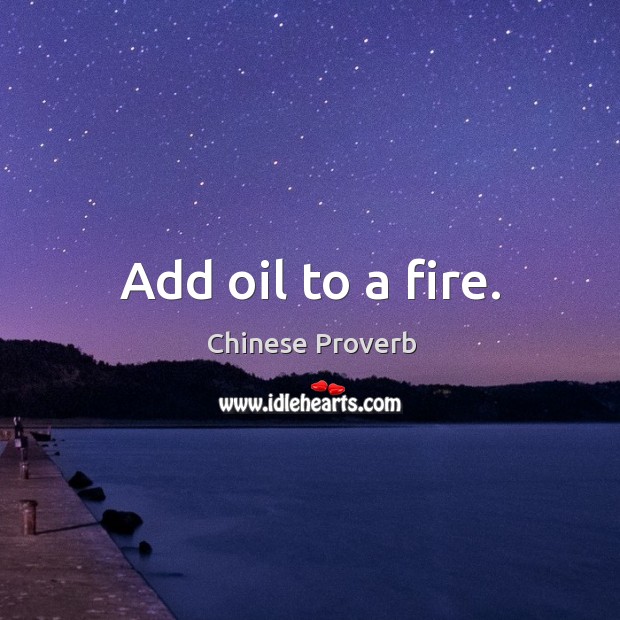 Add oil to a fire. Chinese Proverbs Image