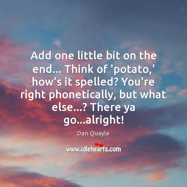 Add one little bit on the end… Think of ‘potato,’ how’s Dan Quayle Picture Quote