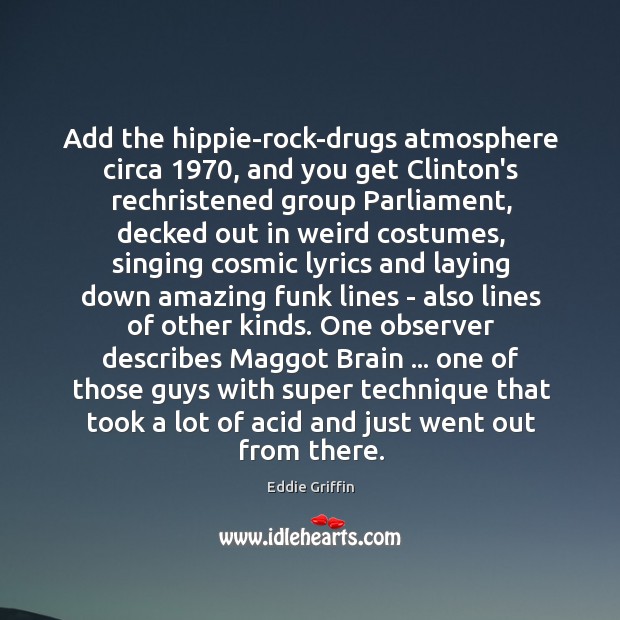 Add the hippie-rock-drugs atmosphere circa 1970, and you get Clinton’s rechristened group Parliament, Eddie Griffin Picture Quote