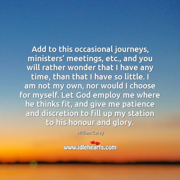 Add to this occasional journeys, ministers’ meetings, etc., and you will rather William Carey Picture Quote
