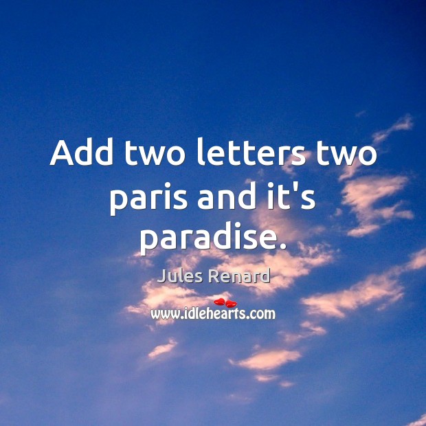 Add two letters two paris and it’s paradise. Jules Renard Picture Quote