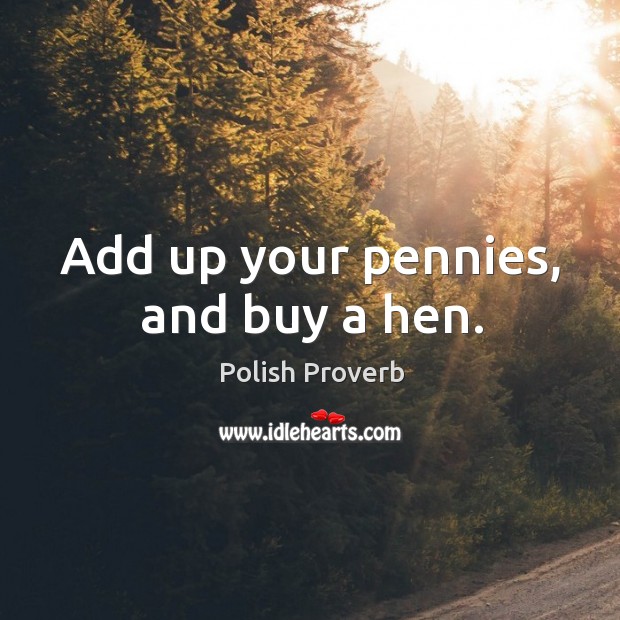 Add up your pennies, and buy a hen. Polish Proverbs Image