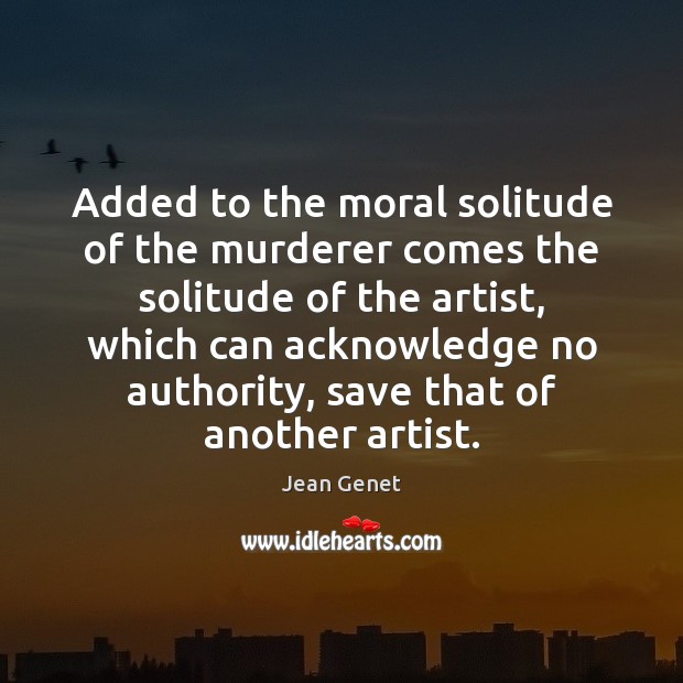 Added to the moral solitude of the murderer comes the solitude of Jean Genet Picture Quote