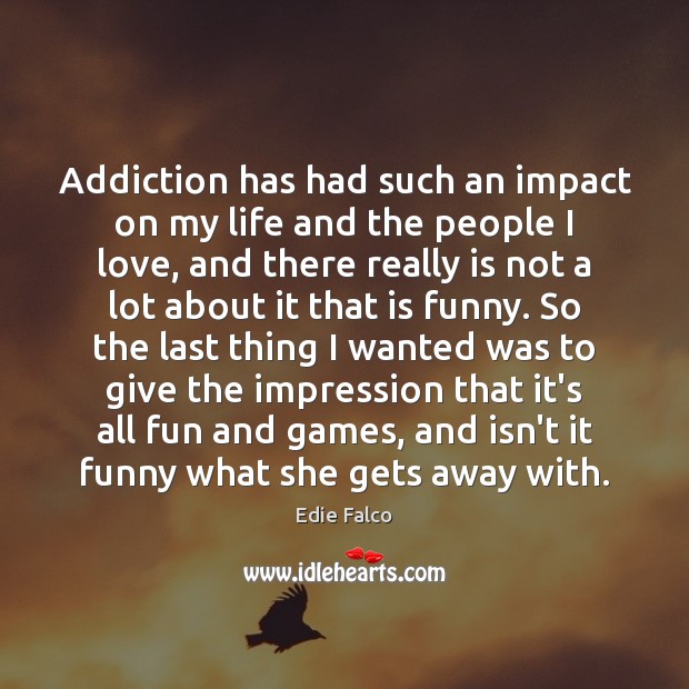 Addiction has had such an impact on my life and the people Edie Falco Picture Quote