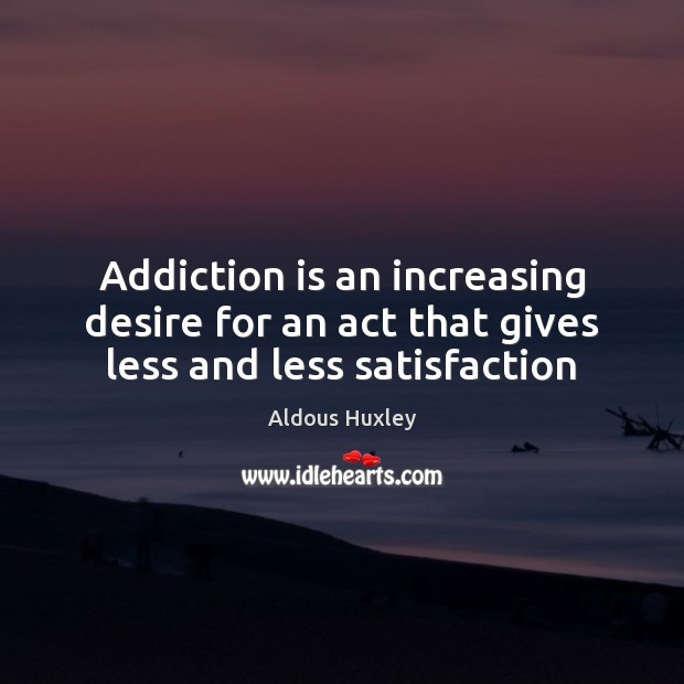Addiction is an increasing desire for an act that gives less and less satisfaction Addiction Quotes Image