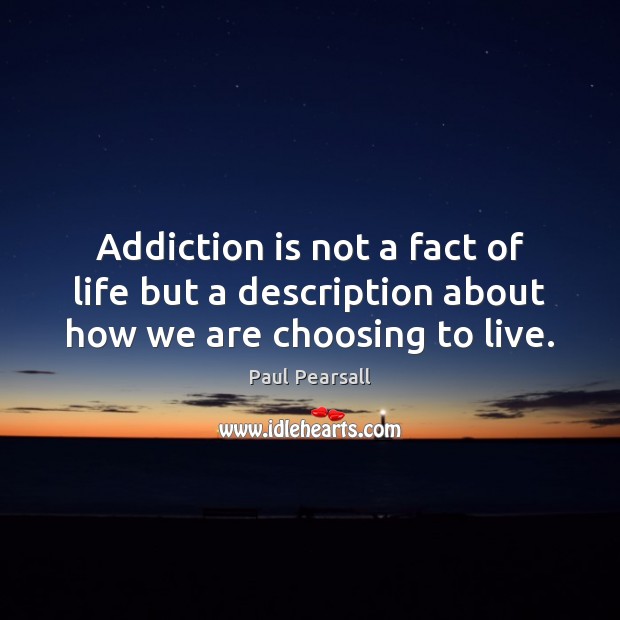 Addiction is not a fact of life but a description about how we are choosing to live. Addiction Quotes Image