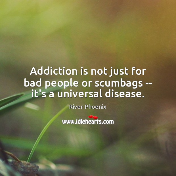 Addiction is not just for bad people or scumbags — it’s a universal disease. Addiction Quotes Image