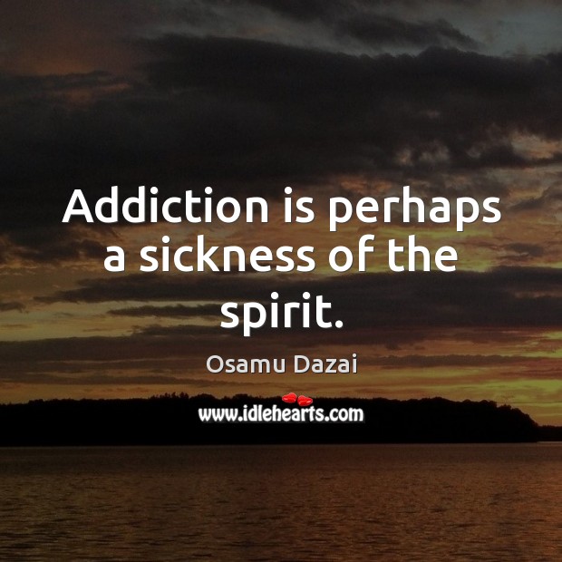 Addiction is perhaps a sickness of the spirit. Osamu Dazai Picture Quote