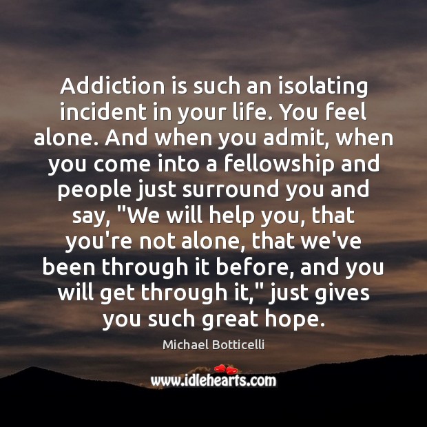 Addiction is such an isolating incident in your life. You feel alone. Addiction Quotes Image