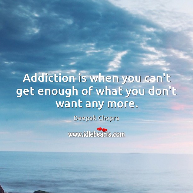 Addiction is when you can’t get enough of what you don’t want any more. Deepak Chopra Picture Quote