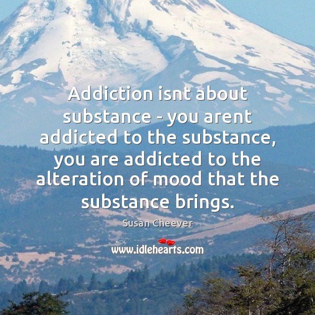 Addiction isn’t about substance – you aren’t addicted to the substance Addiction Quotes Image
