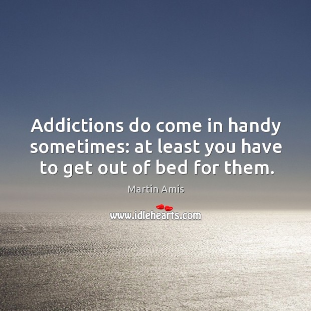 Addictions do come in handy sometimes: at least you have to get out of bed for them. Image