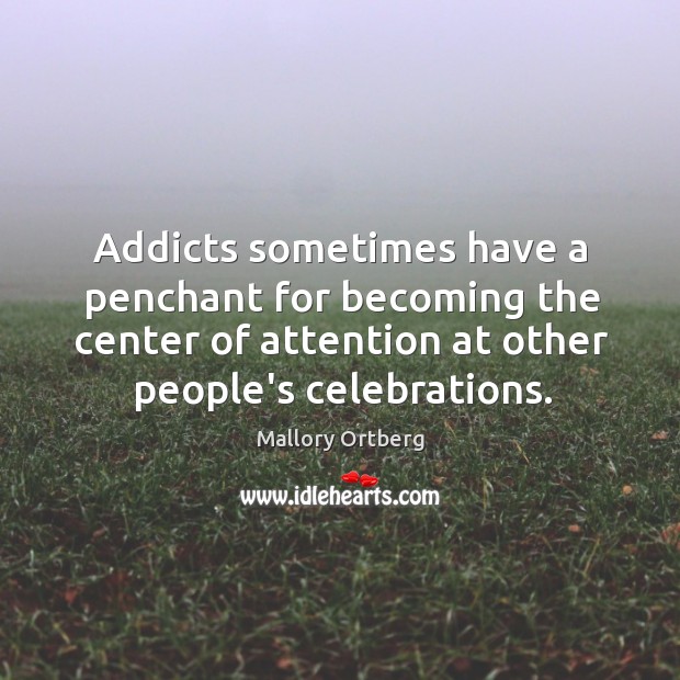 Addicts sometimes have a penchant for becoming the center of attention at Image