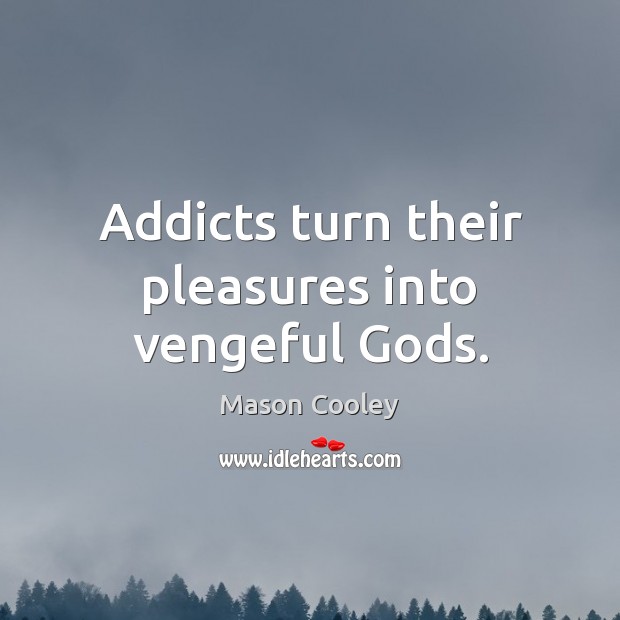 Addicts turn their pleasures into vengeful Gods. Mason Cooley Picture Quote