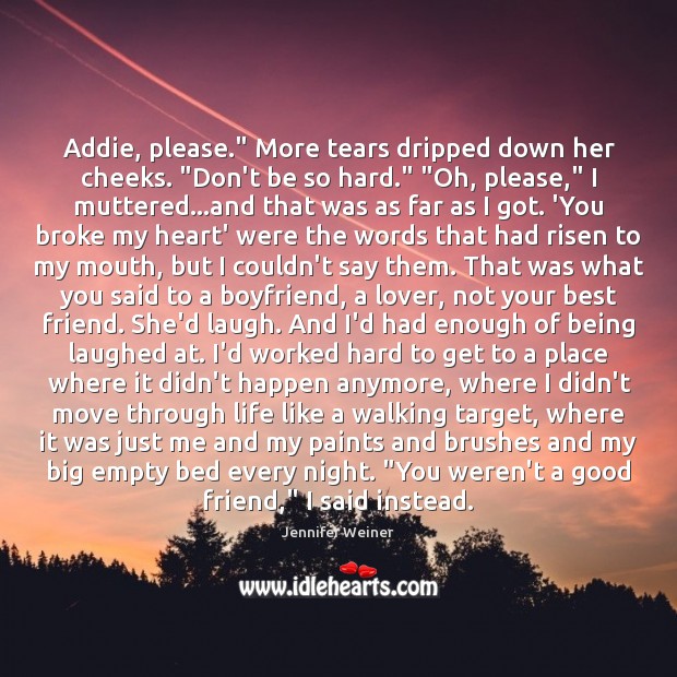 Addie, please.” More tears dripped down her cheeks. “Don’t be so hard.” “ Best Friend Quotes Image