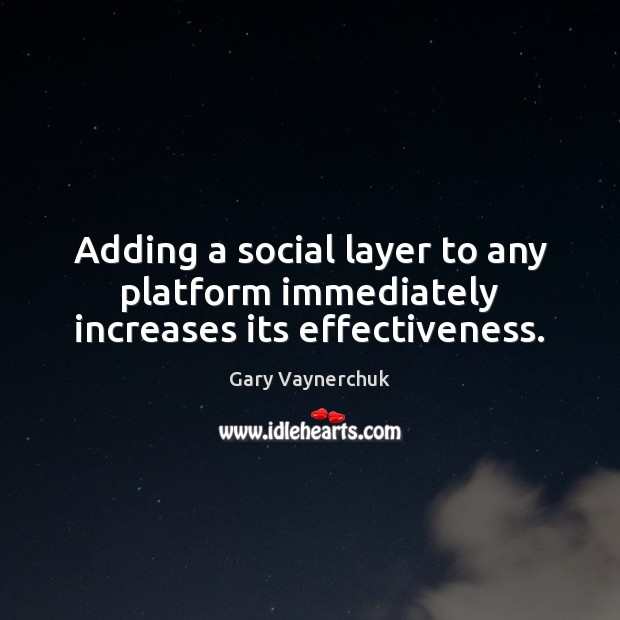 Adding a social layer to any platform immediately increases its effectiveness. Gary Vaynerchuk Picture Quote