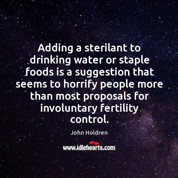 Adding a sterilant to drinking water or staple foods is a suggestion John Holdren Picture Quote