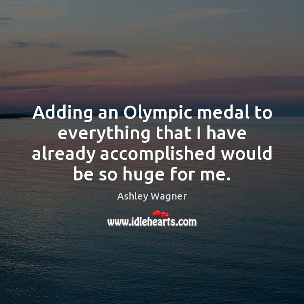 Adding an Olympic medal to everything that I have already accomplished would Image