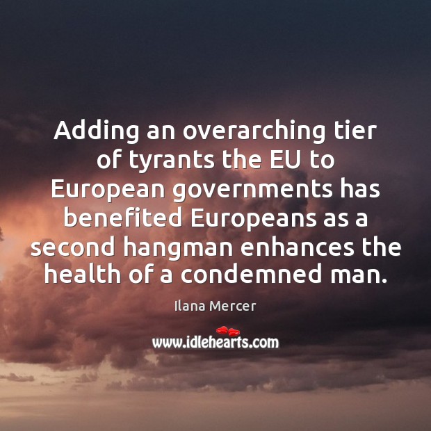 Adding an overarching tier of tyrants the EU to European governments has Health Quotes Image