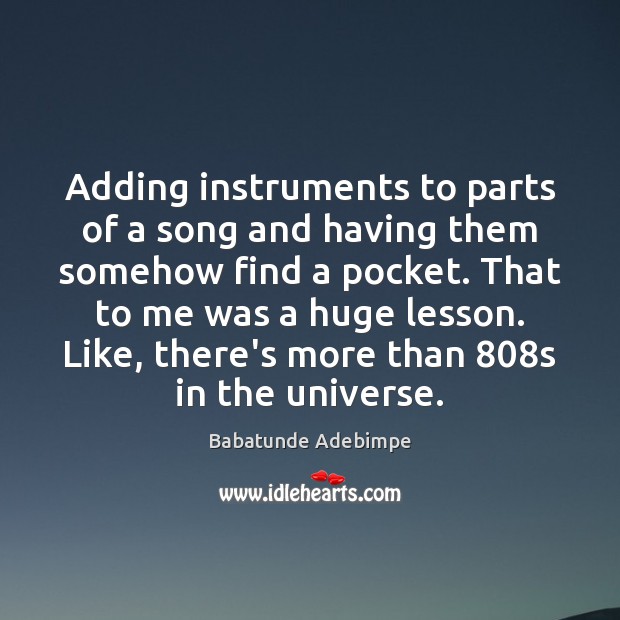 Adding instruments to parts of a song and having them somehow find Babatunde Adebimpe Picture Quote