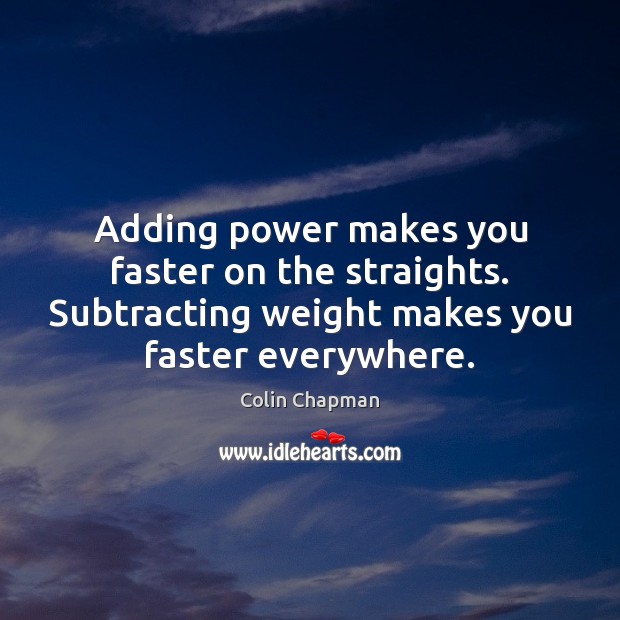 Adding power makes you faster on the straights. Subtracting weight makes you Colin Chapman Picture Quote