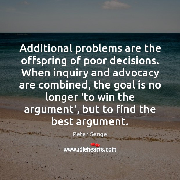 Additional problems are the offspring of poor decisions. When inquiry and advocacy Image