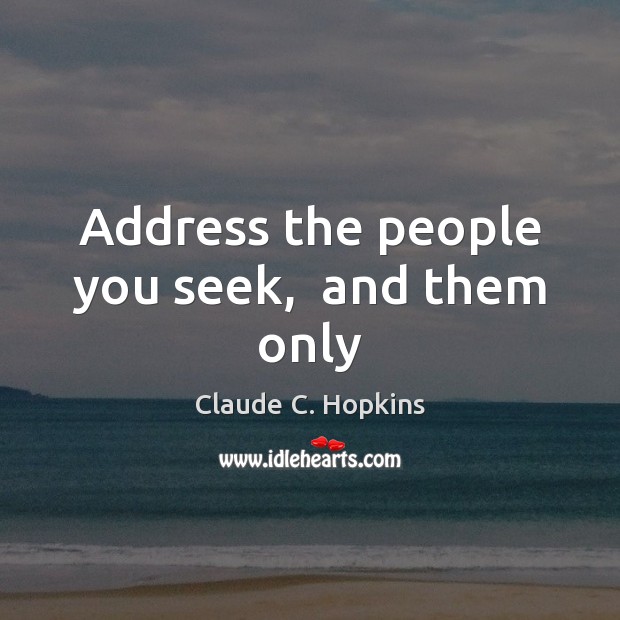 Address the people you seek,  and them only Claude C. Hopkins Picture Quote