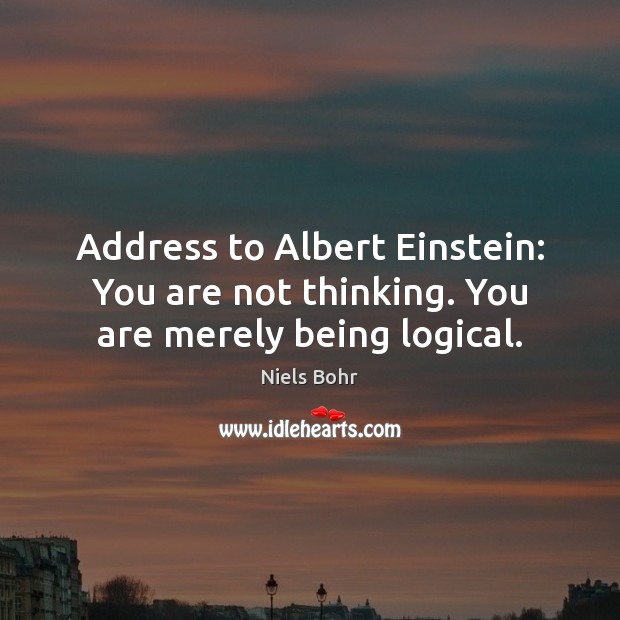 Address to Albert Einstein: You are not thinking. You are merely being logical. Niels Bohr Picture Quote
