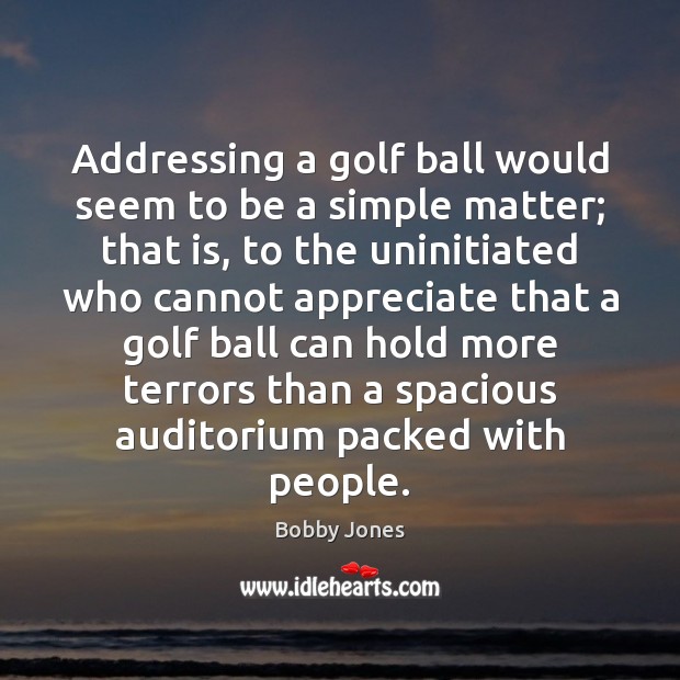 Addressing a golf ball would seem to be a simple matter; that Bobby Jones Picture Quote