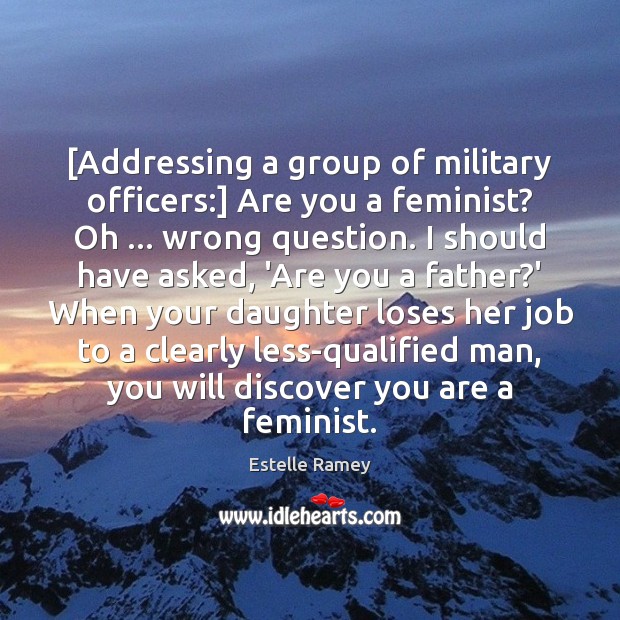[Addressing a group of military officers:] Are you a feminist? Oh … wrong Estelle Ramey Picture Quote