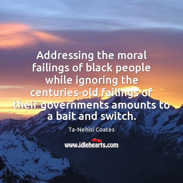 Addressing the moral failings of black people while ignoring the centuries-old failings Ta-Nehisi Coates Picture Quote