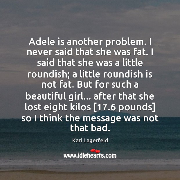 Adele is another problem. I never said that she was fat. I Karl Lagerfeld Picture Quote