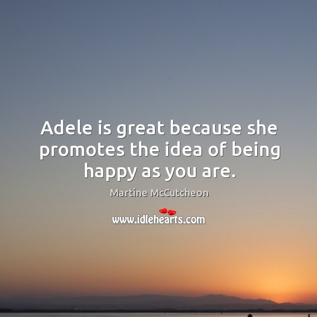 Adele is great because she promotes the idea of being happy as you are. Martine McCutcheon Picture Quote