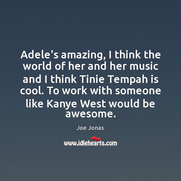 Adele’s amazing, I think the world of her and her music and Image