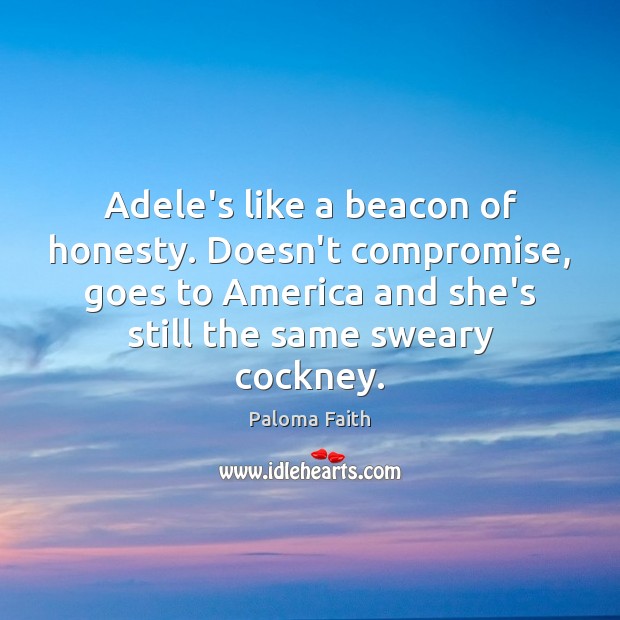 Adele’s like a beacon of honesty. Doesn’t compromise, goes to America and Paloma Faith Picture Quote