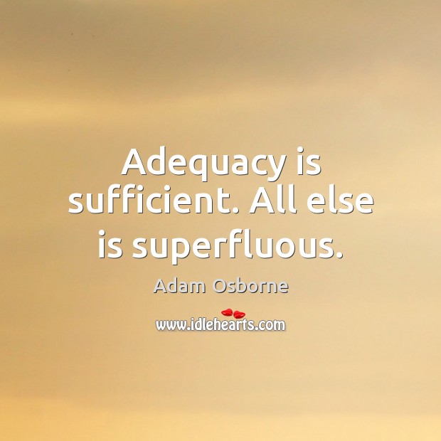 Adequacy is sufficient. All else is superfluous. Image