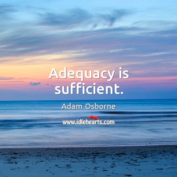 Adequacy is sufficient. Adam Osborne Picture Quote