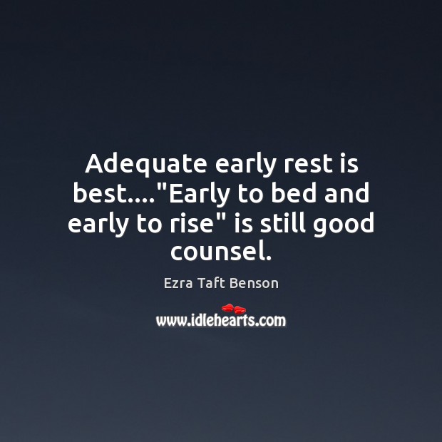 Adequate early rest is best….”Early to bed and early to rise” is still good counsel. Ezra Taft Benson Picture Quote