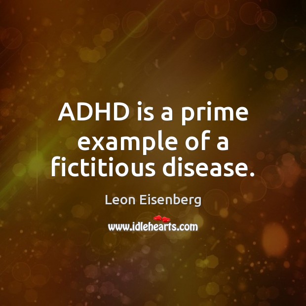 ADHD is a prime example of a fictitious disease. Leon Eisenberg Picture Quote