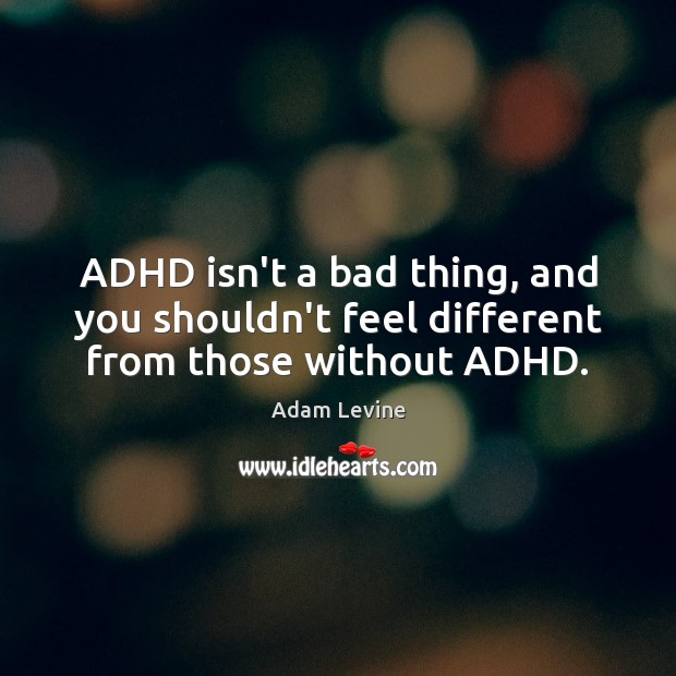 ADHD isn’t a bad thing, and you shouldn’t feel different from those without ADHD. Image