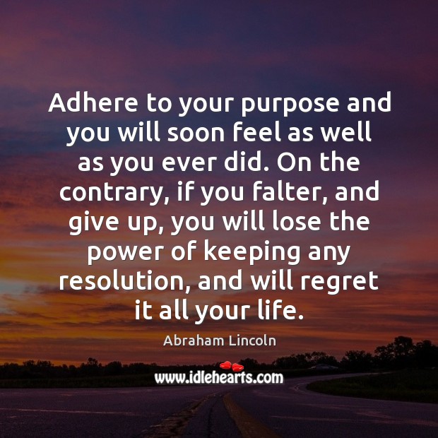 Adhere to your purpose and you will soon feel as well as Abraham Lincoln Picture Quote