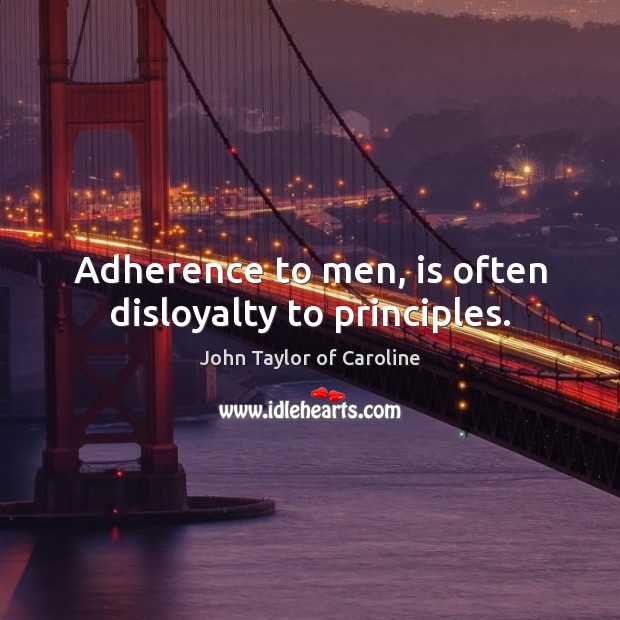 Adherence to men, is often disloyalty to principles. John Taylor of Caroline Picture Quote