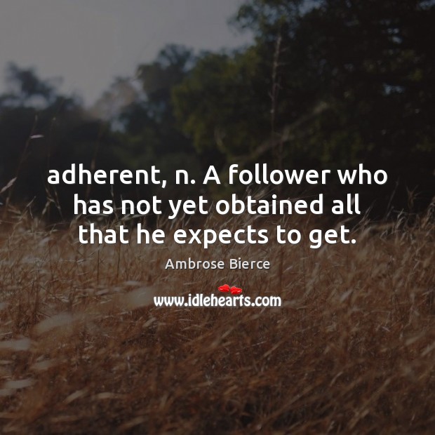 Adherent, n. A follower who has not yet obtained all that he expects to get. Image