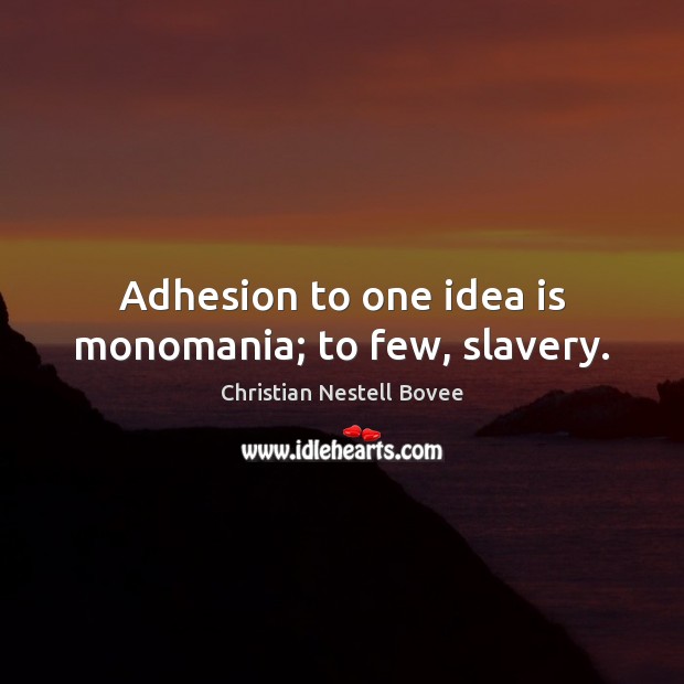 Adhesion to one idea is monomania; to few, slavery. Christian Nestell Bovee Picture Quote