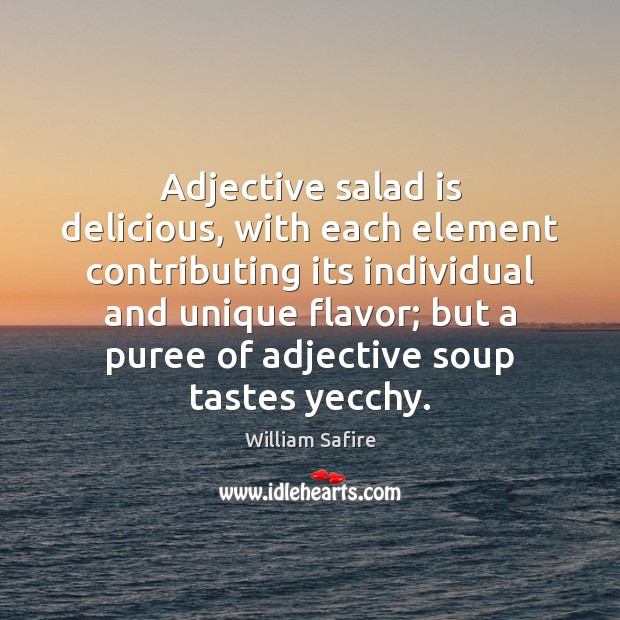 Adjective salad is delicious, with each element contributing its individual and unique William Safire Picture Quote