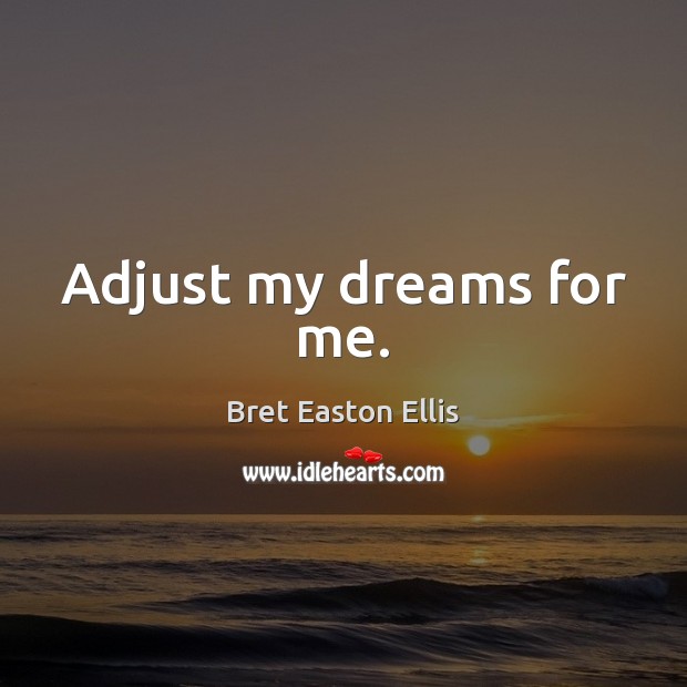 Adjust my dreams for me. Bret Easton Ellis Picture Quote