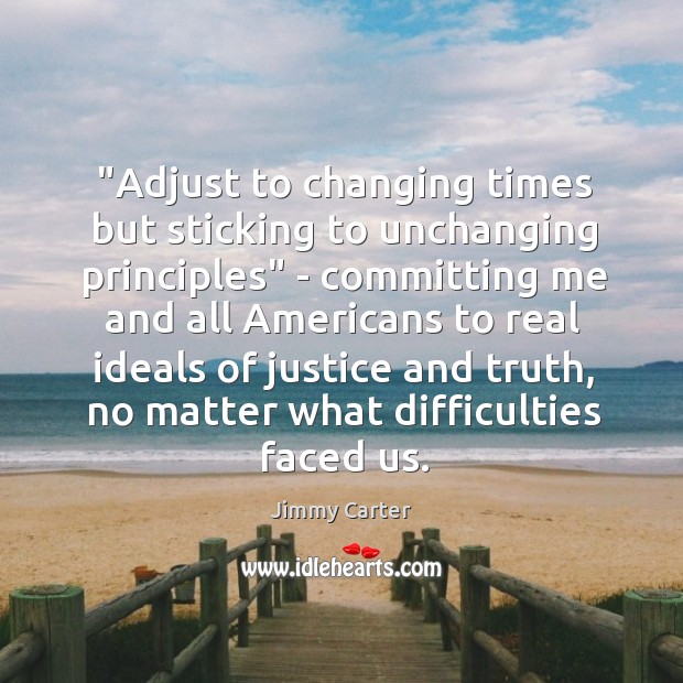 “Adjust to changing times but sticking to unchanging principles” – committing me Jimmy Carter Picture Quote