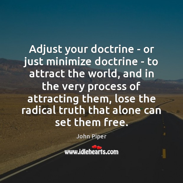 Adjust your doctrine – or just minimize doctrine – to attract the John Piper Picture Quote