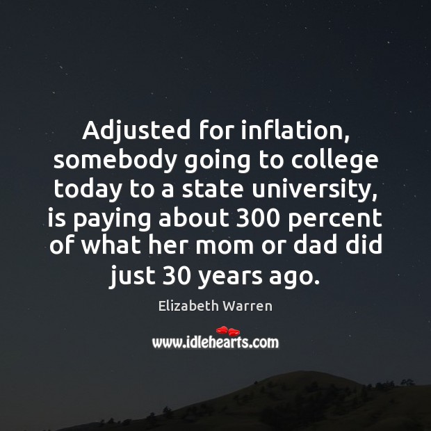 Adjusted for inflation, somebody going to college today to a state university, Elizabeth Warren Picture Quote