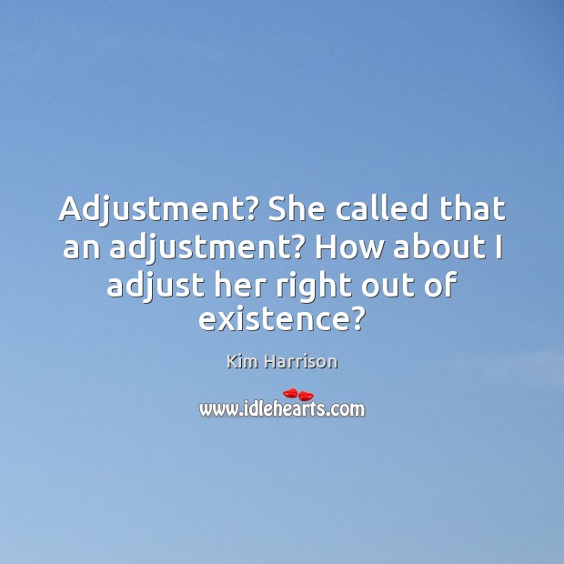 Adjustment? She called that an adjustment? How about I adjust her right out of existence? Kim Harrison Picture Quote